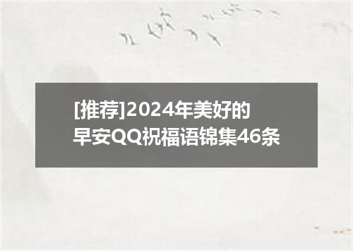 [推荐]2024年美好的早安QQ祝福语锦集46条