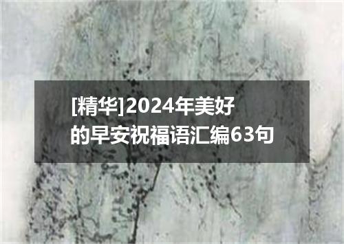 [精华]2024年美好的早安祝福语汇编63句
