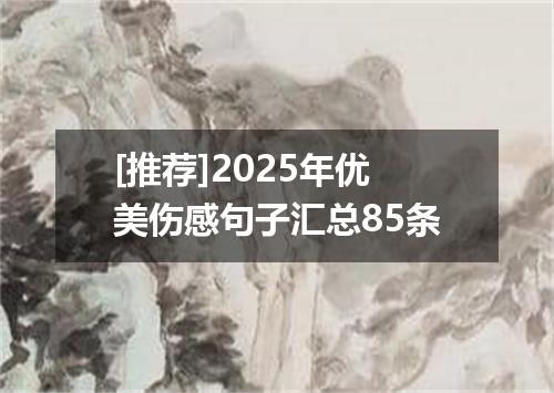 [推荐]2025年优美伤感句子汇总85条