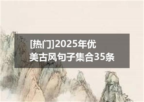 [热门]2025年优美古风句子集合35条
