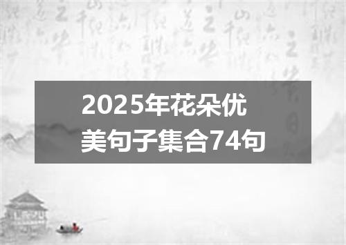 2025年花朵优美句子集合74句