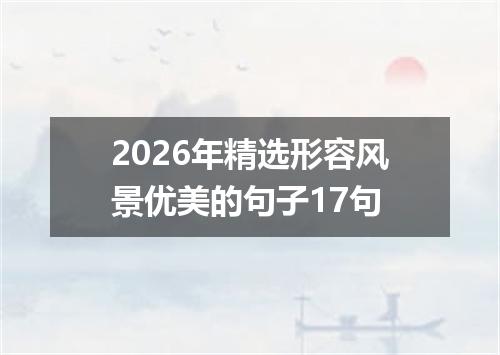 2026年精选形容风景优美的句子17句