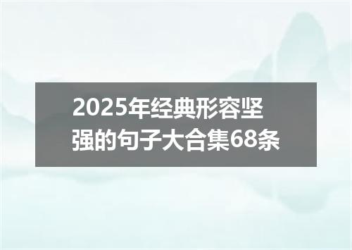 2025年经典形容坚强的句子大合集68条