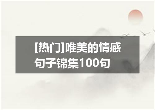 [热门]唯美的情感句子锦集100句