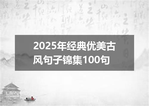 2025年经典优美古风句子锦集100句