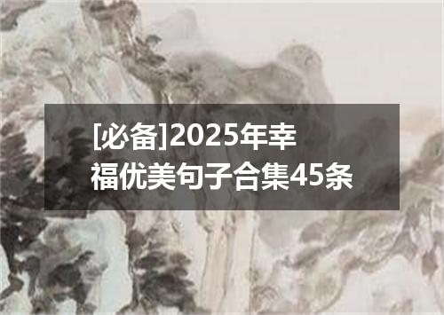 [必备]2025年幸福优美句子合集45条