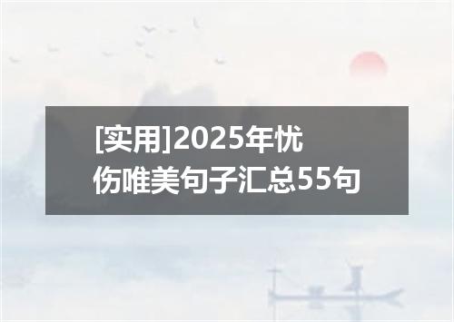 [实用]2025年忧伤唯美句子汇总55句