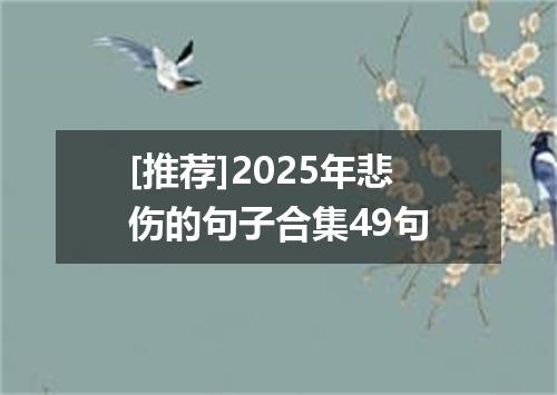 [推荐]2025年悲伤的句子合集49句