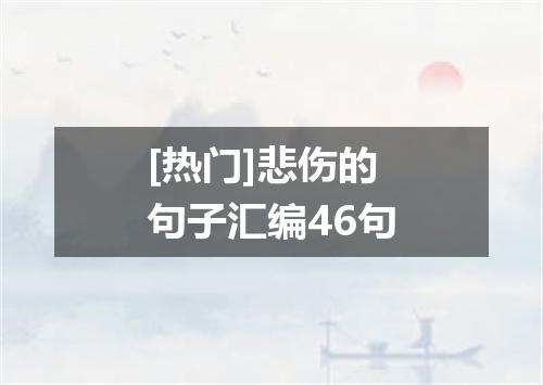 [热门]悲伤的句子汇编46句