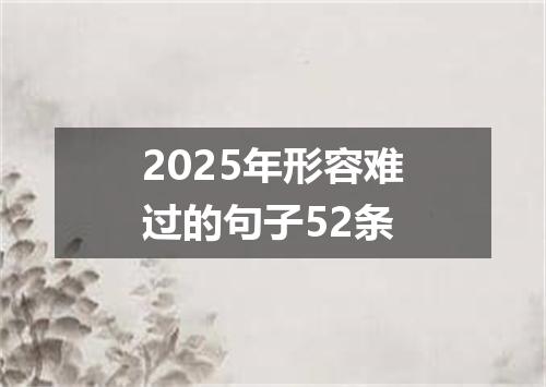 2025年形容难过的句子52条