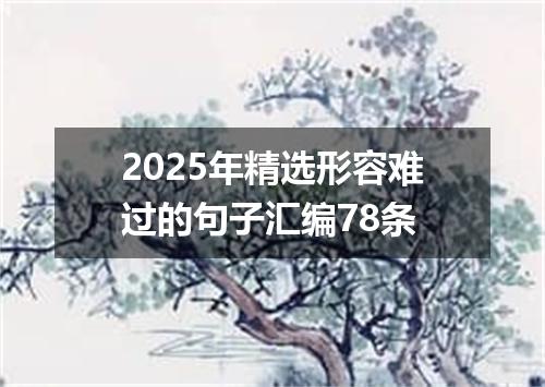 2025年精选形容难过的句子汇编78条