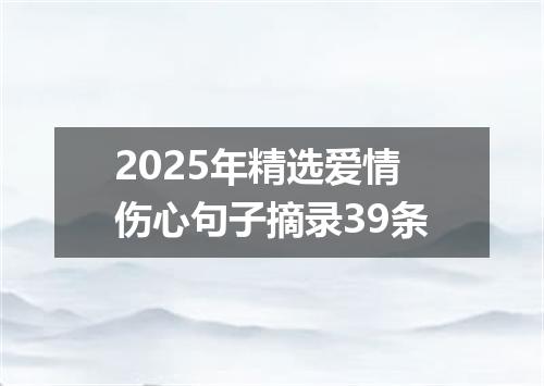 2025年精选爱情伤心句子摘录39条