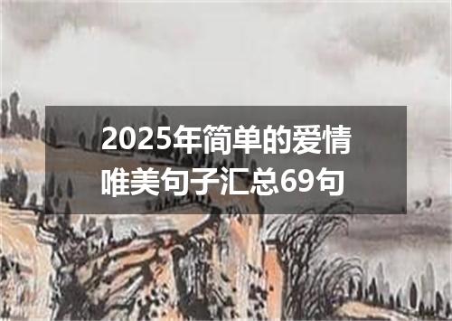 2025年简单的爱情唯美句子汇总69句