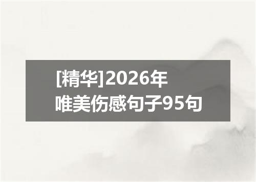 [精华]2026年唯美伤感句子95句