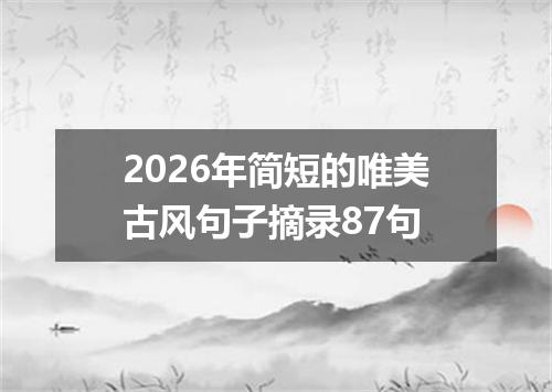 2026年简短的唯美古风句子摘录87句
