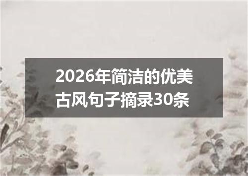 2026年简洁的优美古风句子摘录30条