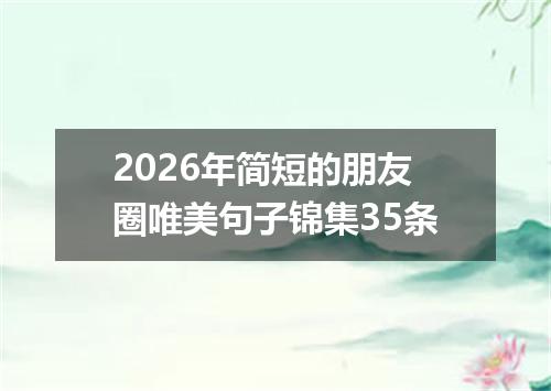 2026年简短的朋友圈唯美句子锦集35条