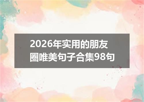 2026年实用的朋友圈唯美句子合集98句