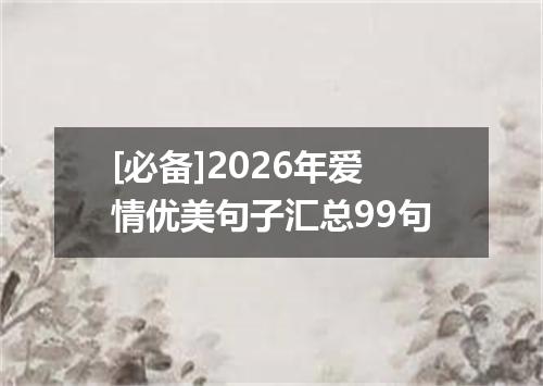 [必备]2026年爱情优美句子汇总99句