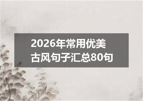 2026年常用优美古风句子汇总80句