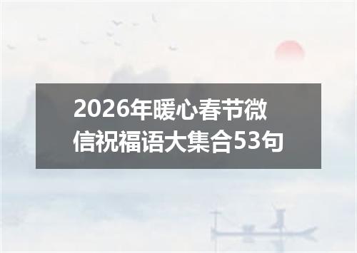 2026年暖心春节微信祝福语大集合53句