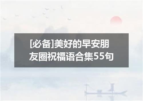 [必备]美好的早安朋友圈祝福语合集55句