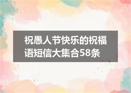 祝愚人节快乐的祝福语短信大集合58条