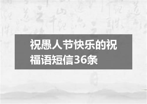 祝愚人节快乐的祝福语短信36条