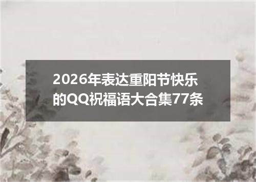 2026年表达重阳节快乐的QQ祝福语大合集77条