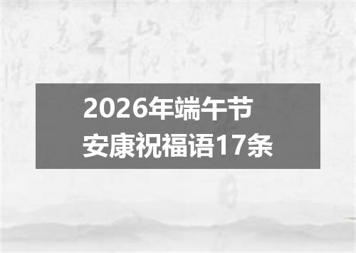 2026年端午节安康祝福语17条