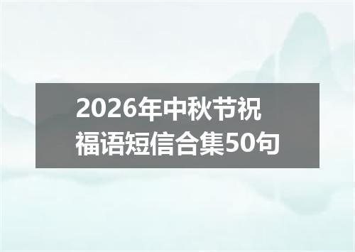 2026年中秋节祝福语短信合集50句
