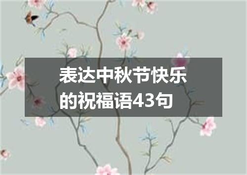 表达中秋节快乐的祝福语43句