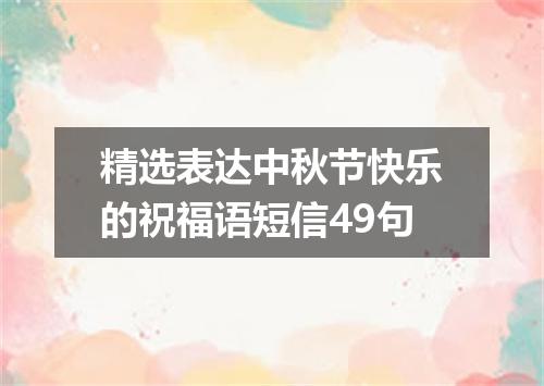 精选表达中秋节快乐的祝福语短信49句