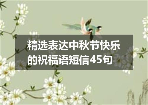 精选表达中秋节快乐的祝福语短信45句