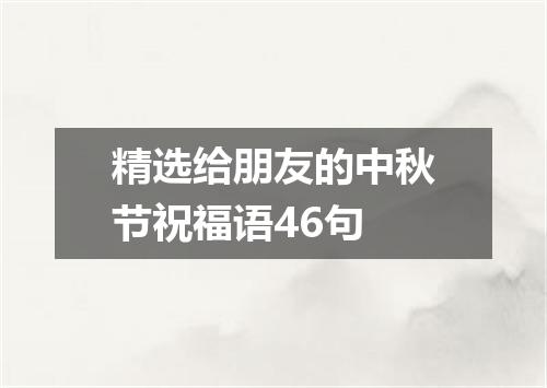 精选给朋友的中秋节祝福语46句