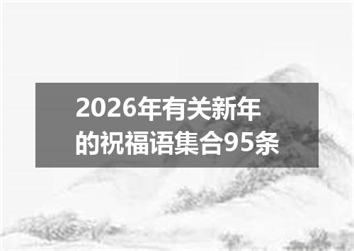 2026年有关新年的祝福语集合95条