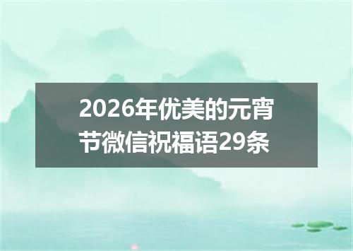 2026年优美的元宵节微信祝福语29条
