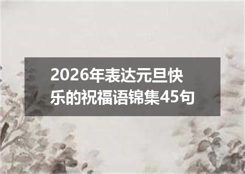 2026年表达元旦快乐的祝福语锦集45句