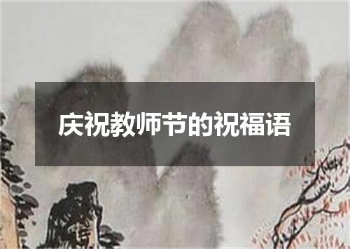 庆祝教师节的祝福语