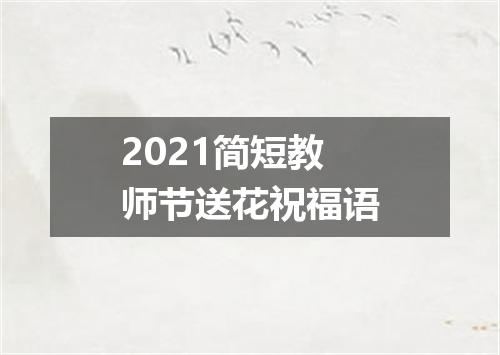2021简短教师节送花祝福语