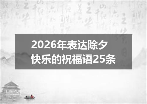 2026年表达除夕快乐的祝福语25条