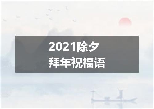 2021除夕拜年祝福语