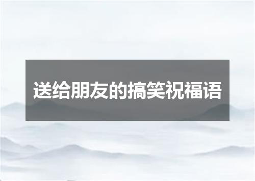 送给朋友的搞笑祝福语