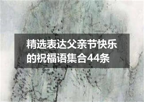 精选表达父亲节快乐的祝福语集合44条