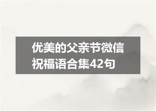 优美的父亲节微信祝福语合集42句