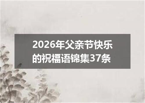 2026年父亲节快乐的祝福语锦集37条