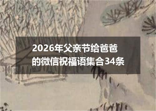 2026年父亲节给爸爸的微信祝福语集合34条