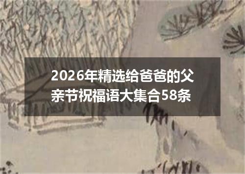 2026年精选给爸爸的父亲节祝福语大集合58条