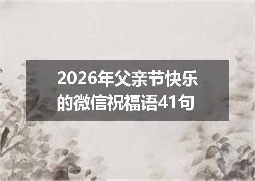2026年父亲节快乐的微信祝福语41句