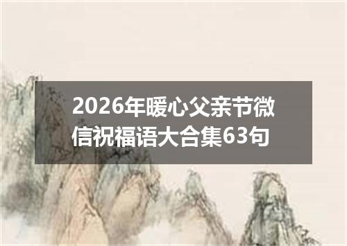 2026年暖心父亲节微信祝福语大合集63句
